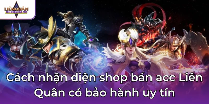 Cách nhận diện shop bán acc Liên Quân có bảo hành uy tín