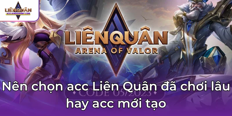 Nên chọn acc Liên Quân đã chơi lâu hay acc mới tạo
