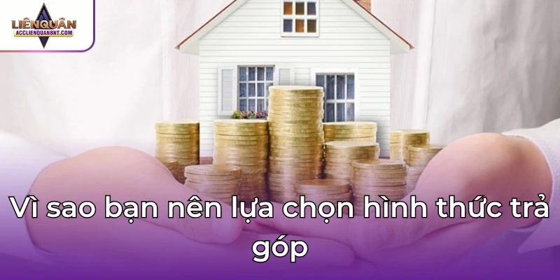 Vì sao bạn nên lựa chọn hình thức trả góp